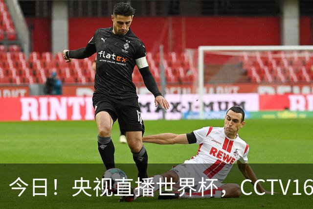 今日！央视直播世界杯，CCTV16转中超，网络转大连鲲城+可为+U17中国男篮+F1等
