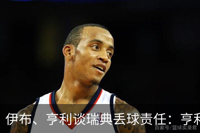 伊布、亨利谈瑞典丢球责任：亨利认为是约克雷斯，伊布认为伊萨克