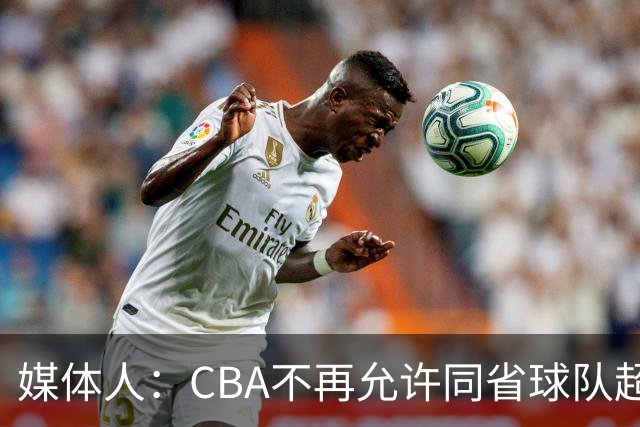 媒体人：CBA不再允许同省球队超过三支 但拥有单列市的省份除外