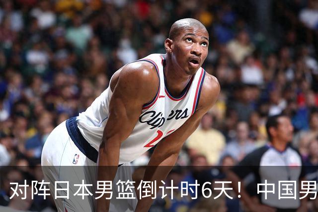 对阵日本男篮倒计时6天！中国男篮收2好消息，郭士强最新表态