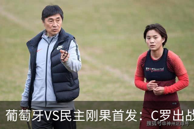 葡萄牙VS民主刚果首发：C罗出战 B费B席配巴黎二虎将