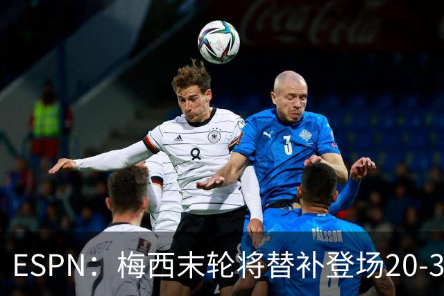 ESPN：梅西末轮将替补登场20-30分钟 不是为扩大纪录而是保持状态
